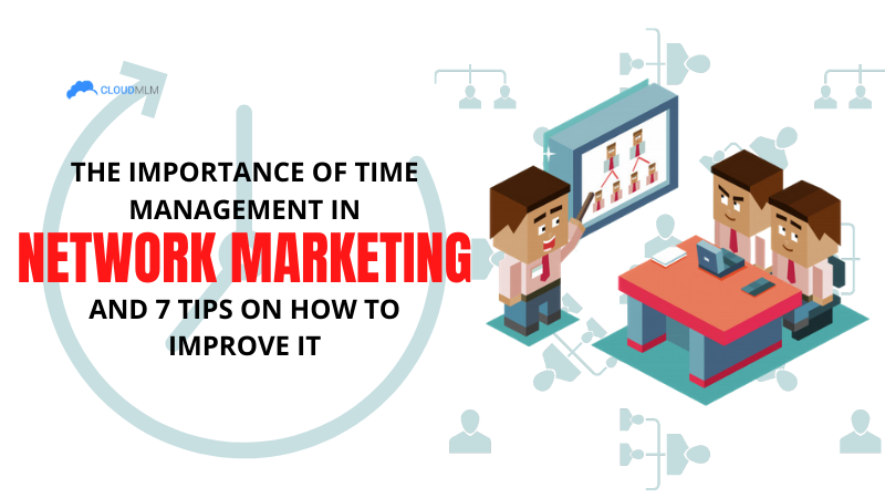 The Importance of Time Management in Network Marketing and 7 Tips on How to Improve It